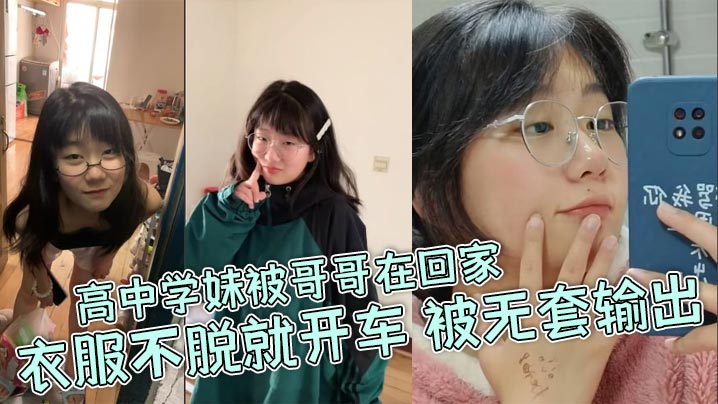 高中学妹被哥哥在回家衣的服不脱就开车被无套输出