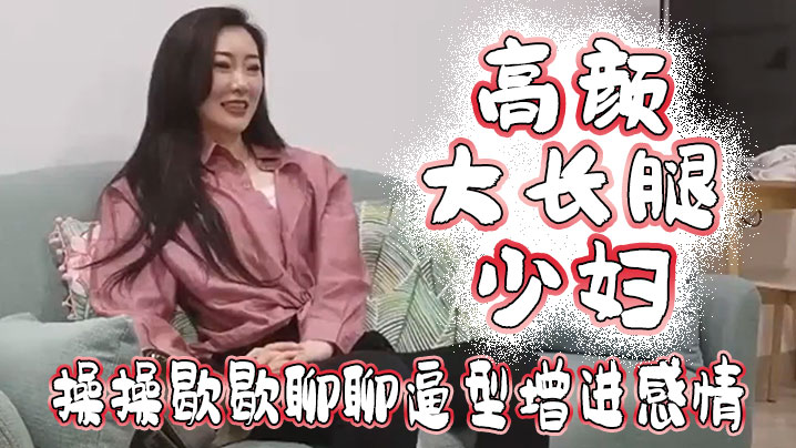 高颜大长腿少妇吃鸡啪啪我好想顶到什么了你这么长肯.定能顶到太长我不敢上面操操歇歇聊聊逼型增进感情