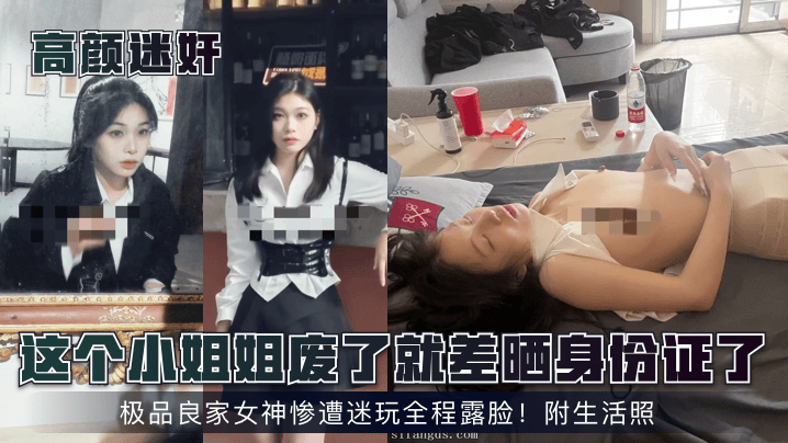 高颜迷奸这个小姐姐废了就差晒身份证了极品良家女神.惨遭迷玩全程露脸附生活照