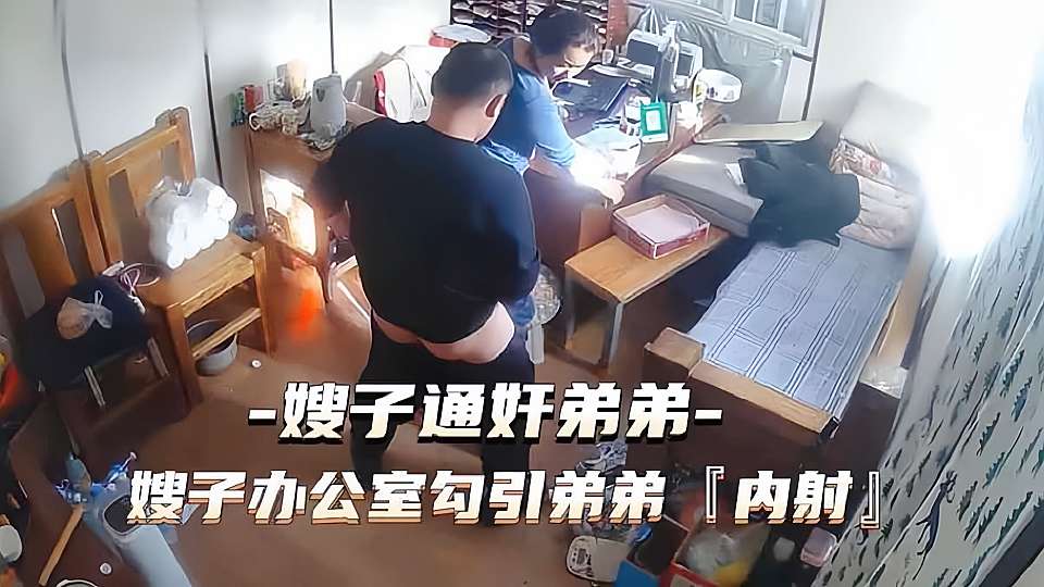 叔嫂乱伦 通奸门事件 嫂子办公室勾引小叔子乱伦