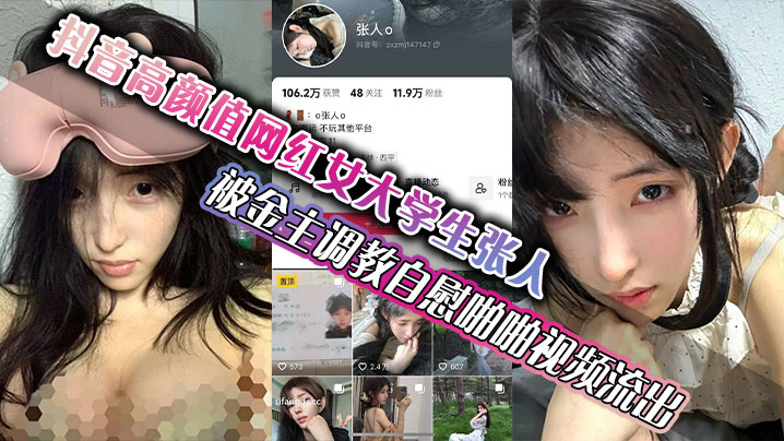 抖音高颜值网红女大学生张人被金主调教自慰啪啪视频.流出真的嫩啊