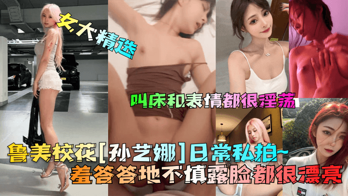 女大精选鲁美校花孙艺娜日常私拍羞答答地不慎露脸都.很漂亮叫床和表情都很淫荡