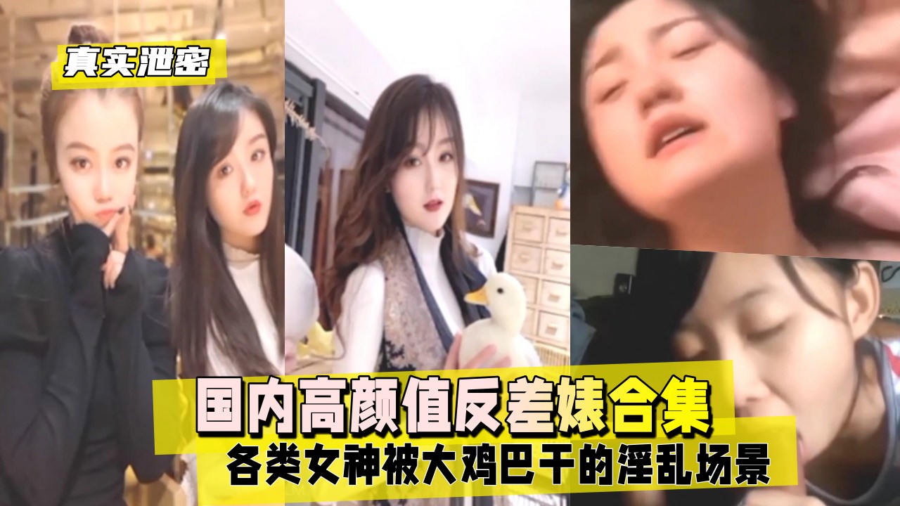 真实泄密国内高颜值反差婊合集各类女神被大鸡巴干的淫乱场景