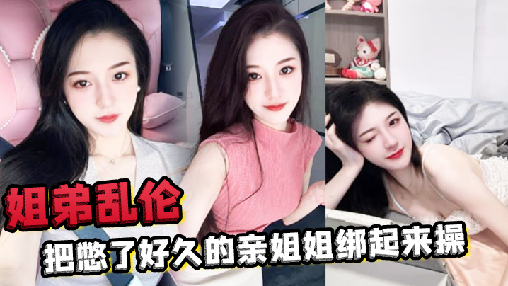 姐弟乱伦把憋了好久的亲姐姐绑起来操肛塞导致下体失.禁嫩穴水流不止