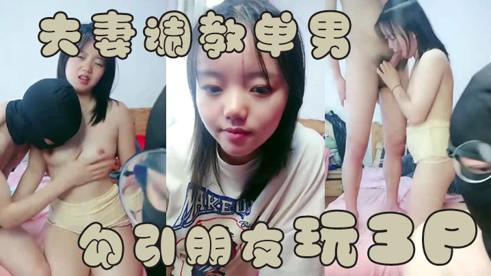 夫妻调教单男夫妻勾引朋友玩3P操B表情销魂诱惑.