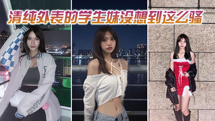 清纯外表的学生妹没想到这么骚.