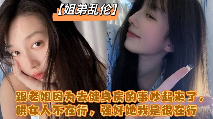跟老姐因为去健身房的事吵起来了哄女人不在行强奸她.我是很在行