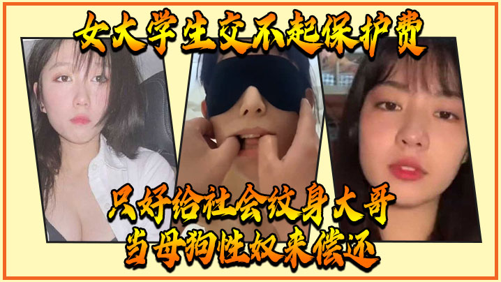 女大学生交不起保护费只的好给社会纹身大哥当母狗性奴来偿还