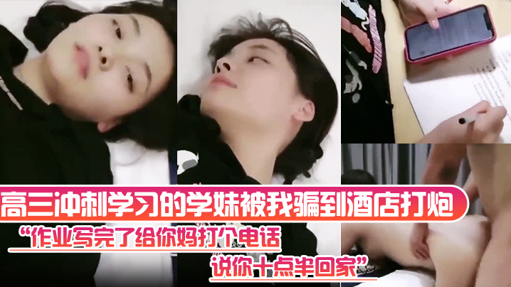高三冲刺学习的学妹被我骗到酒店打炮作业写完了给你.妈打个电话说你十点半回家