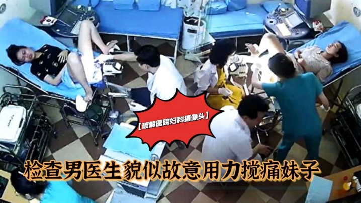 破解医院妇科摄像头检查手术男医生貌似故意用力搅痛.到妹子面部扭曲爬不起来