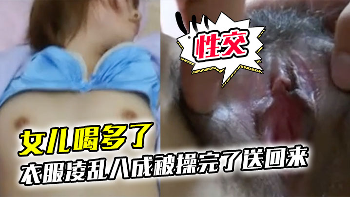 女儿喝多了衣服凌乱八成的被操完了送回来鸡巴插进去果然滑滑的有精液在里面搞了半天女儿都没动静性交美臀