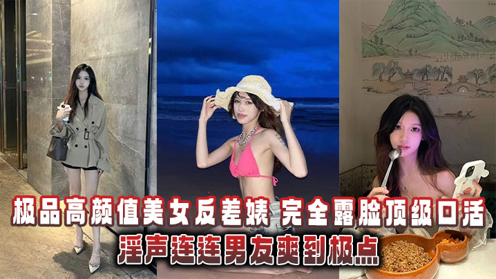 极品高颜值美女反差婊完全露脸顶级口活淫声连连男友.爽到极点泄密流出