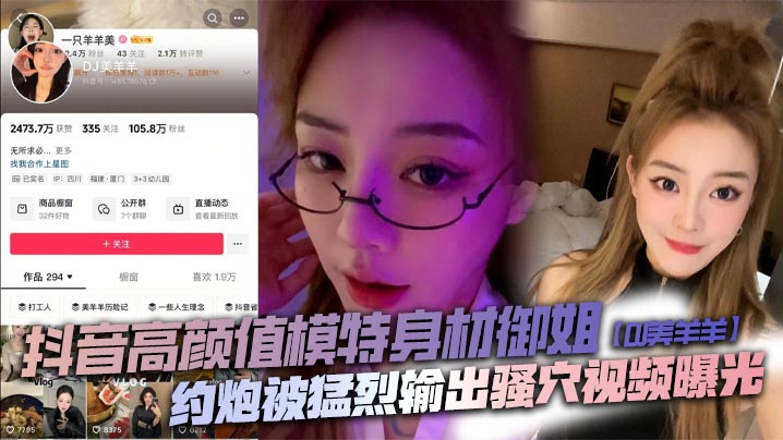 抖音高颜值模特身材御姐DJ美羊羊约炮被猛烈输出骚.穴视频曝光顶级肉便器日起来太败火了