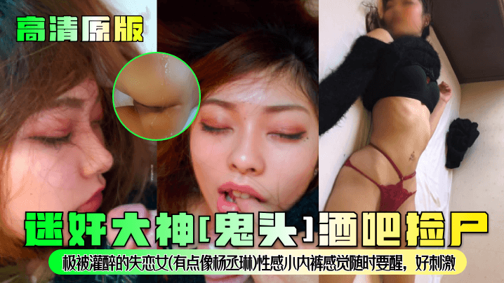 高清原版迷奸大神鬼头酒吧捡尸极被灌醉的失恋女有点.像杨丞琳性感小内裤感觉随时要醒好刺激