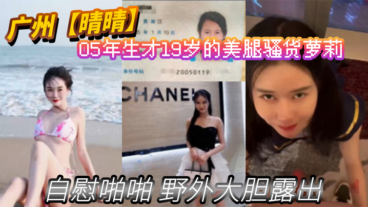 晴晴05年生才19岁的美腿骚货萝莉身份证为证没想到已经玩的这么开嗨了自慰啪啪野外大胆露出