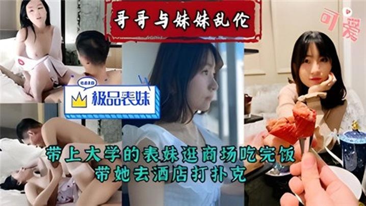 哥哥与妹妹乱伦带上大学的表妹逛商场吃完饭带她去酒.店打扑克