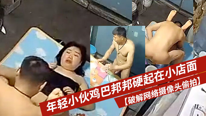 破解网络摄像头偷拍年轻小伙鸡巴邦邦硬起在小店面的.地上打地铺干一炮