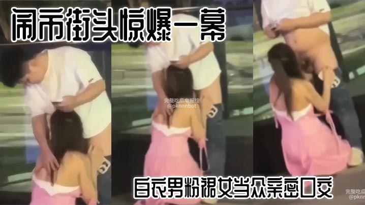 闹市街头惊爆一幕白衣男粉裙女当众亲密口交路人看呆.
