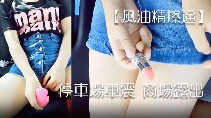 风油精擦逼停车场车震商场露出.