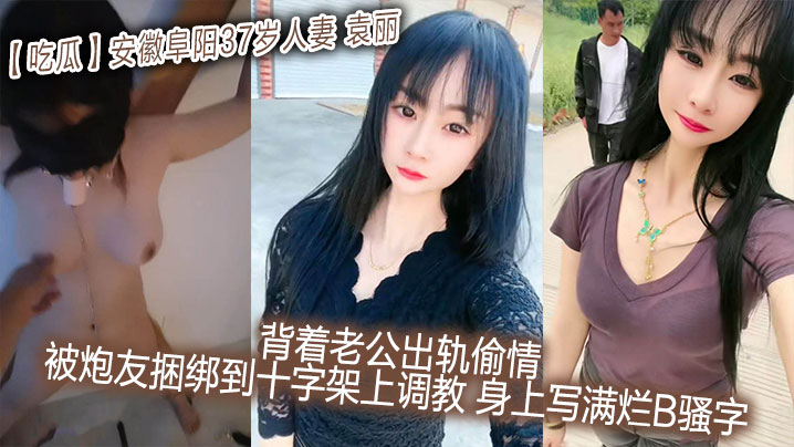 吃瓜安徽阜阳37岁人妻_袁丽_背着老公出轨偷情_被炮友捆绑到十字架上调教_身上写满烂B骚字