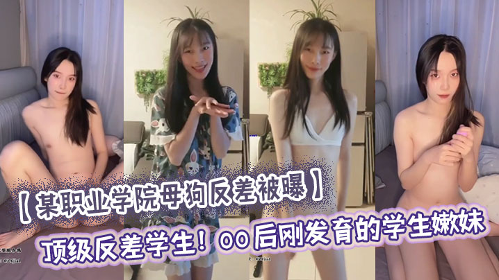 某职业学院母狗反差被曝顶级反差学生00后刚发育的.学生嫩妹大量尺度私照流出刚发育完的嫩穴只有一点点雏毛小穴还十分水嫩没有张开的感觉年纪小小还买了自慰器