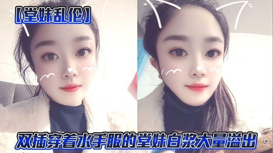 【堂妹乱伦】妹夫不在家，双插穿着水手服的堂妹白浆大量溢出！