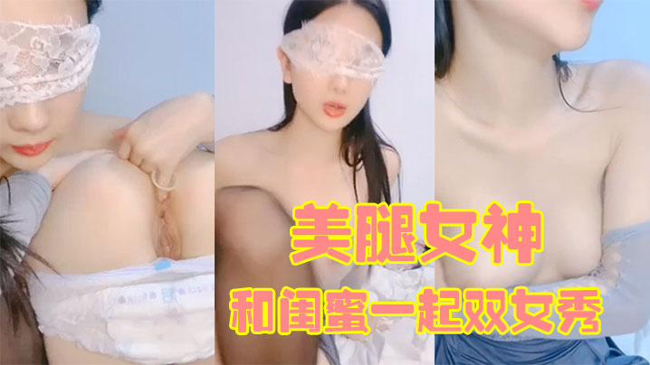 170CM美腿女神和闺的蜜一起双女秀舌吻互舔骚逼拿出假屌帮忙抽插给大家表演小穴塞果子舔逼