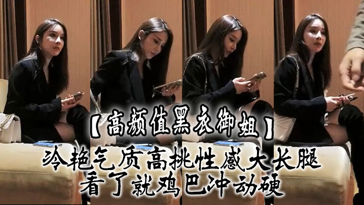 高颜值黑衣御姐冷艳气质高挑性感大长腿看了就鸡巴冲.动硬抱住互相舔吸玩逼逼深扣啪啪猛力打桩操穴