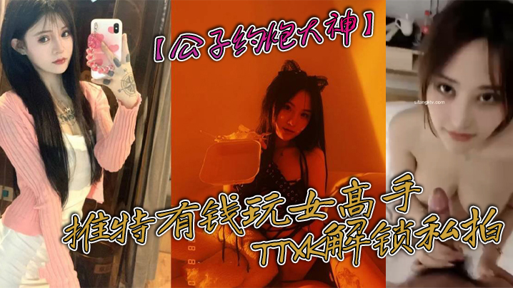 公子约炮大神推特有钱玩女高手TTXK解锁私拍专注.玩肏极品高端露脸外围女模票子到位秒变母狗