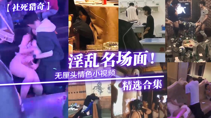 社死猎奇无厘头情色小视频淫乱名场面精选合集.