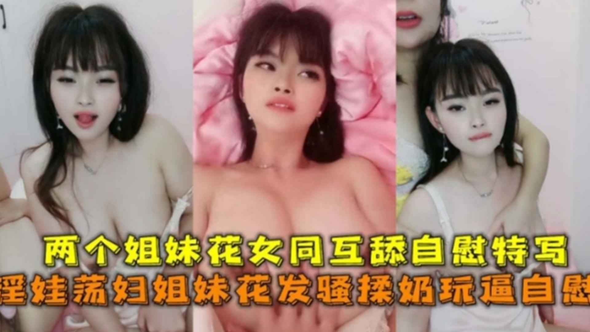 淫娃荡妇姐妹花发骚揉奶玩逼自慰姐妹花女同互舔