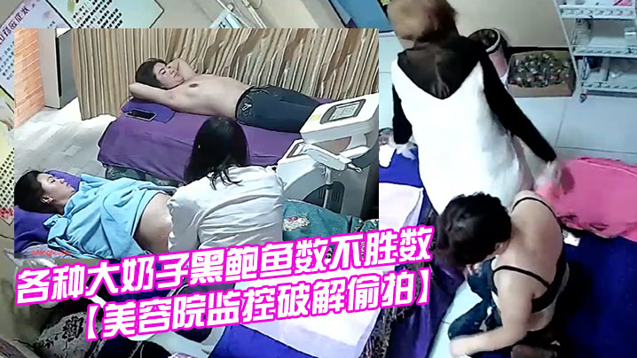 美容院监控破解偷拍国内某女子美体瘦身美容院内各种.大奶子黑鲍鱼数不胜数