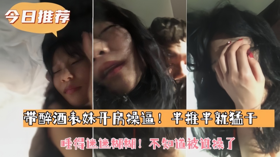 带表妹开房操逼 半推半就猛干睡得迷迷糊糊 不知道被谁操了 被兄长无情地征服着 沉溺在肉欲的漩涡中