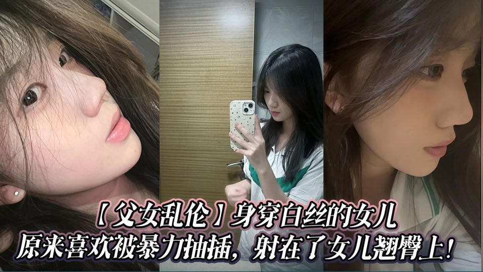 身穿白丝的女儿原来喜欢被暴力抽插，射在了女儿翘臀上！