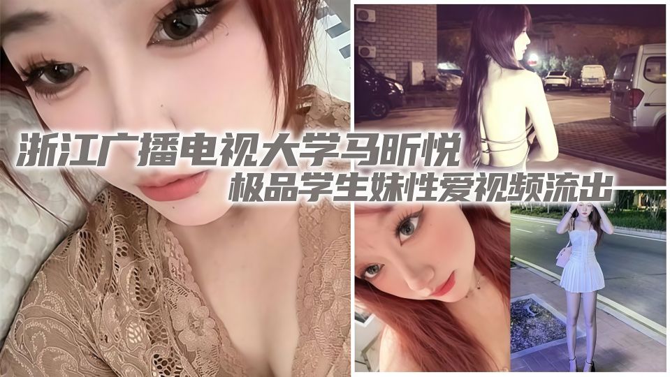 浙江广播电视大学【马昕悦】极品学生妹性爱视频流出！出租屋给男友口交深喉，后入爆操尖叫连连！
