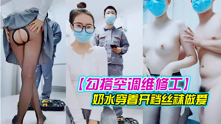 勾搭空调维修工对白精彩有趣的新婚少妇摸几下逼逼奶.子就出奶水穿着开裆丝袜做爱