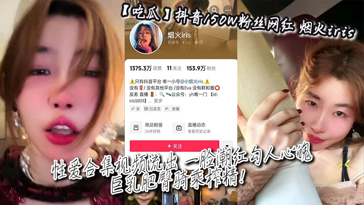 吃瓜抖音150W粉丝网红_烟火iris_性爱合集视频流出_一脸潮红勾人心魄_巨乳肥臀骑乘榨精