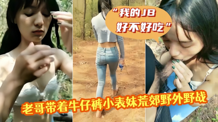 老哥带着牛仔裤小表妹荒的郊野外野战我的JB好不好吃翘起屁股掰穴后入猛操第一视角拍摄呻吟诱人视角拍摄呻吟诱人