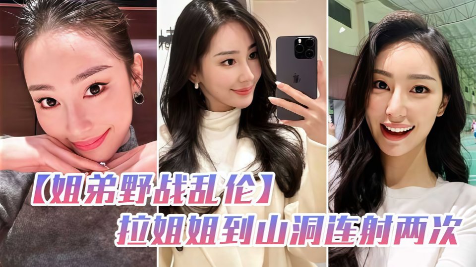 和姐姐朋友们一起户外野炊，要走时把姐姐拉到山洞里连续射两次！