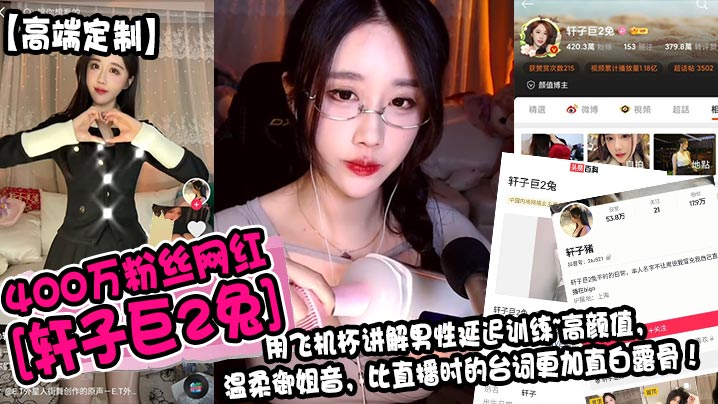 高端定制400万粉丝网红轩子巨2兔用飞机杯讲解男.性延迟训练高颜值温柔御姐音比直播时的台词更加直白露骨