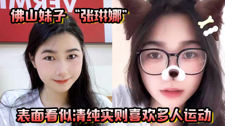 佛山妹子张琳娜表面看似清纯实则喜欢多人运动越反差.越要大力抽插
