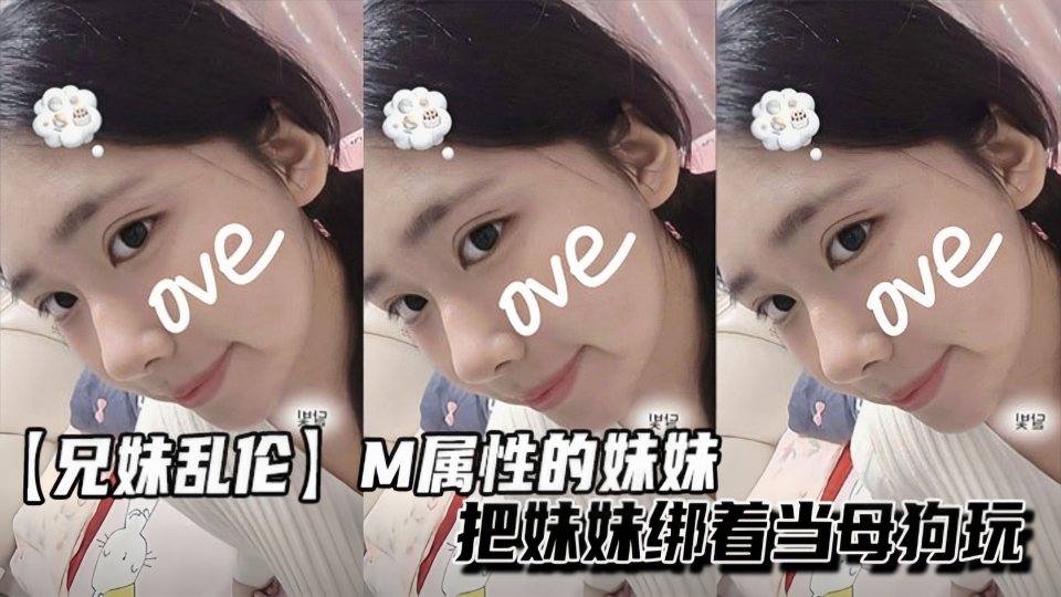 【兄妹乱伦】M属性的妹妹，把妹妹绑着当母狗玩！