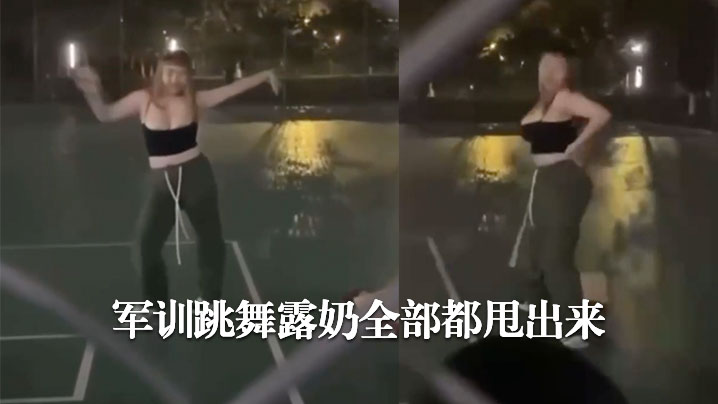 军训跳舞露奶全部都甩出来哈哈哈.