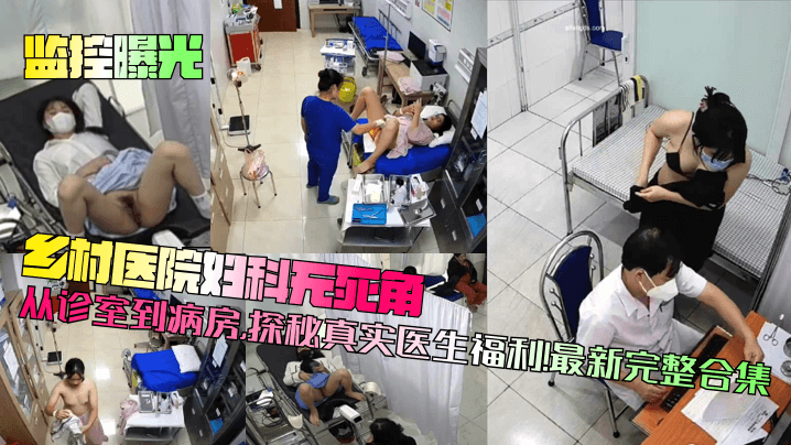 监控曝光乡村医院妇科无死角从诊室到病房探秘真实医.生福利最新完整合集