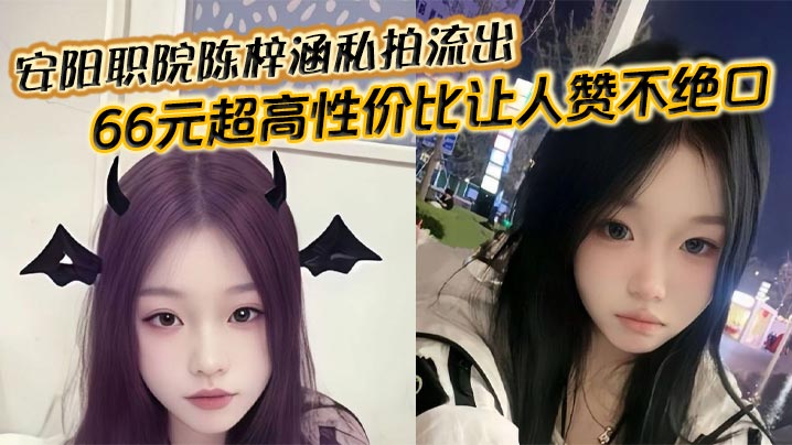 安阳职院陈梓涵私拍流出66元超高性价比让人赞不绝口