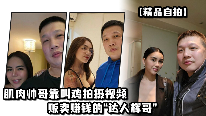 精品自拍肌肉帅哥靠叫鸡拍摄视频贩卖赚钱的达人辉哥.