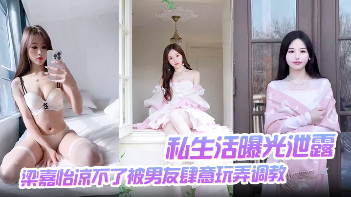 私生活曝光泄露梁嘉怡凉不了被男友肆意玩弄调教自慰无套后入啪啪