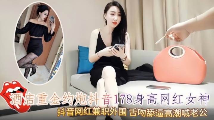 酒店重金约炮抖音178身高网红女神抖音网红兼职外.围