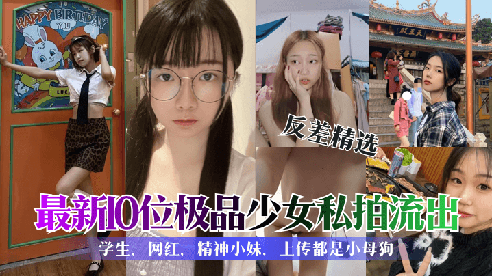 反差精选最新10位极品少女私拍流出学生网红精神小.妹上传都是小母狗