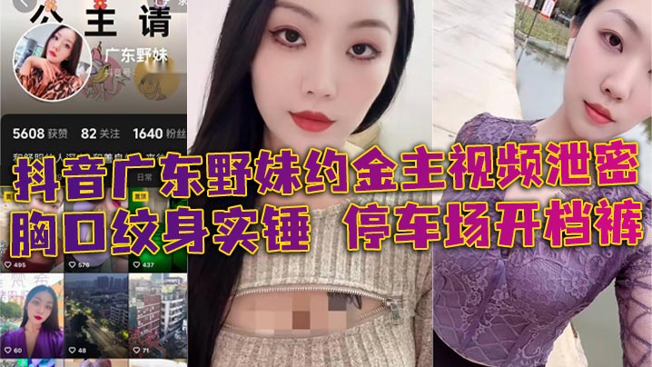 抖音广东野妹约金主视频泄密胸口纹身实锤停车场开档.裤口交口爆酒店猛干